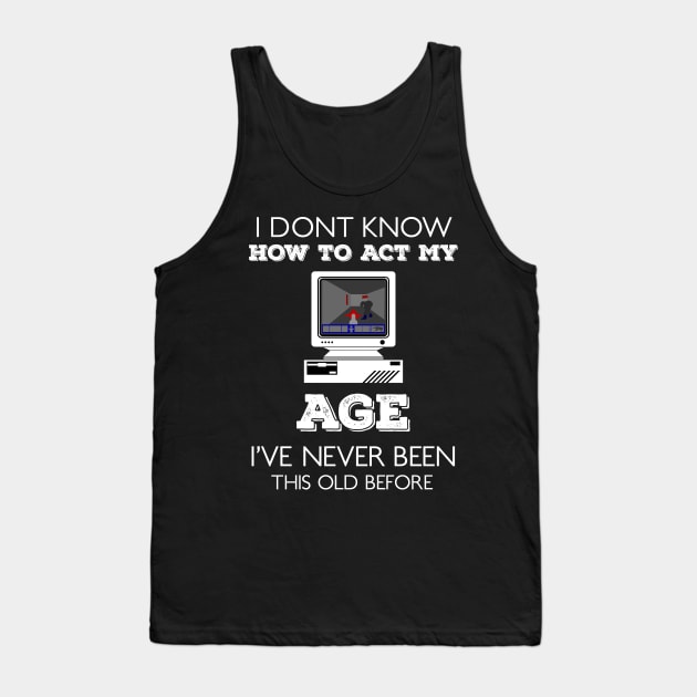 i dont know how to act my age i've never been this old before Tank Top by HCreatives